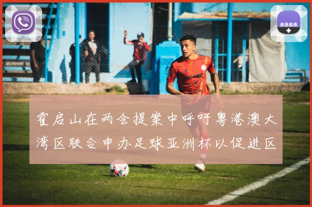 霍启山在两会提案中呼吁粤港澳大湾区联合申办足球亚洲杯以促进区域发展