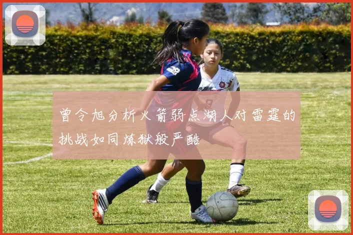 曾令旭分析火箭弱点湖人对雷霆的挑战如同炼狱般严酷