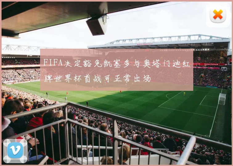 FIFA决定豁免凯塞多与奥塔门迪红牌世界杯首战可正常出场