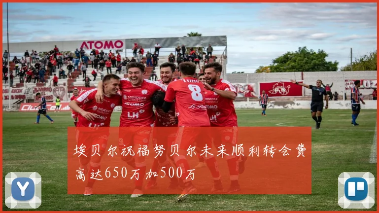 埃贝尔祝福努贝尔未来顺利转会费高达650万加500万