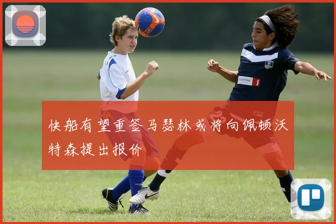 快船有望重签马瑟林或将向佩顿沃特森提出报价