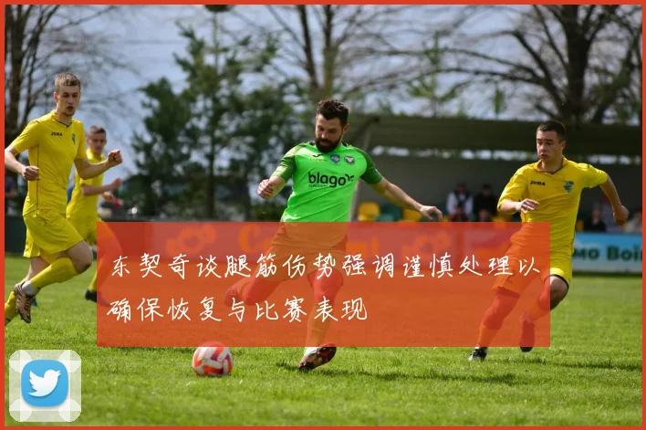 东契奇谈腿筋伤势强调谨慎处理以确保恢复与比赛表现