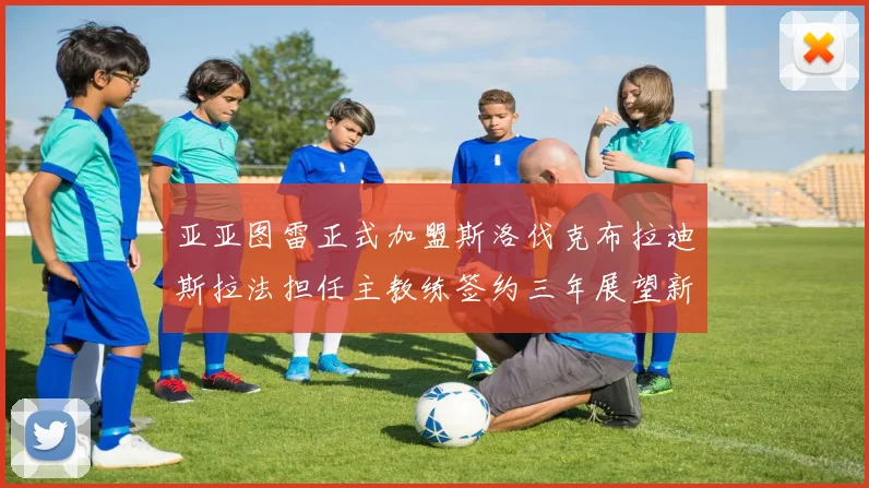 亚亚图雷正式加盟斯洛伐克布拉迪斯拉法担任主教练签约三年展望新篇章