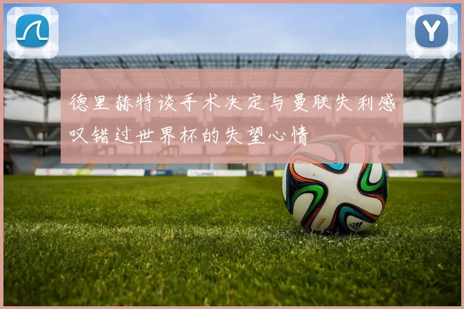 德里赫特谈手术决定与曼联失利感叹错过世界杯的失望心情