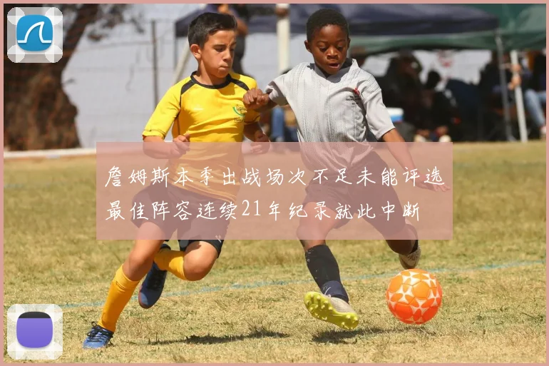 詹姆斯本季出战场次不足未能评选最佳阵容连续21年纪录就此中断